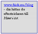 Textruta: www.frick.nu/blog - d&auml;r hittar du eftertr&auml;daren till H&auml;nt i &ouml;st.


